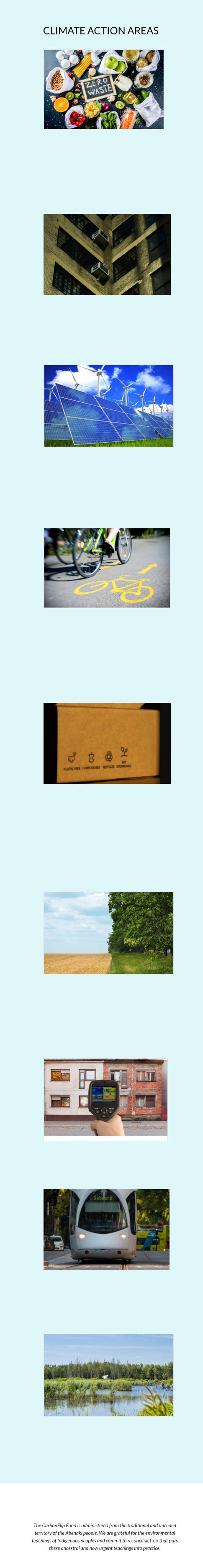 The CarbonFlip Fund is administered from the traditional and unceded territory of the Abenaki people. We are grateful for the environmental teachings of Indigenous peoples and commit to reconciliaction that puts these ancestral and now urgent teachings into practice.  climate action areas